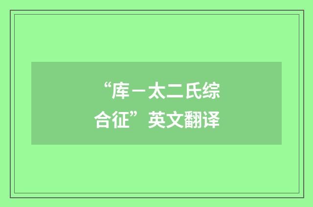 “库－太二氏综合征”英文翻译