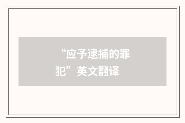 “应予逮捕的罪犯”英文翻译