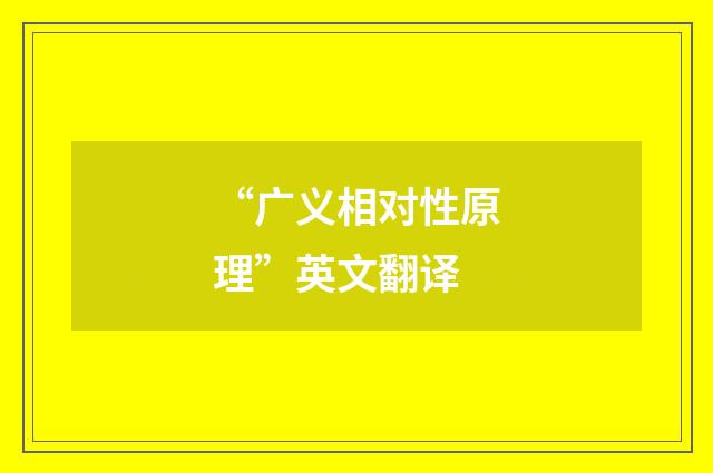 “广义相对性原理”英文翻译