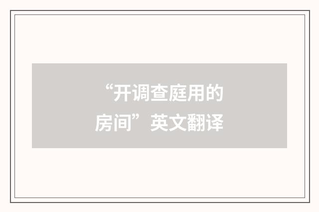 “开调查庭用的房间”英文翻译