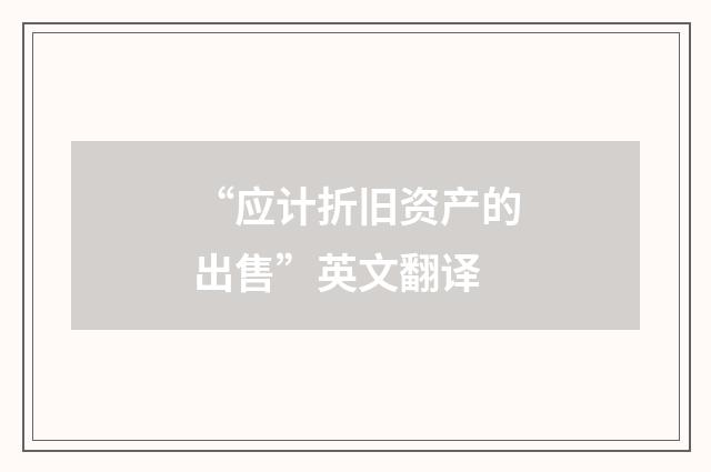 “应计折旧资产的出售”英文翻译