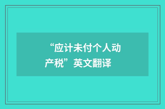 “应计未付个人动产税”英文翻译