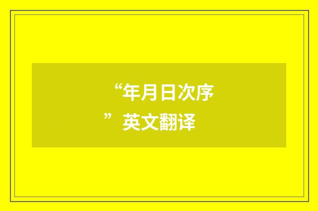 “年月日次序”英文翻译