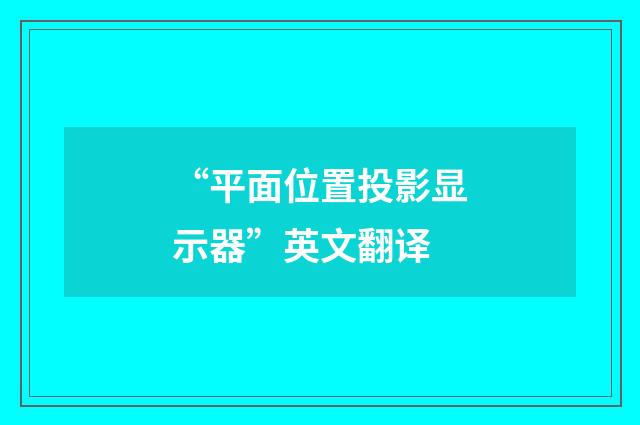 “平面位置投影显示器”英文翻译