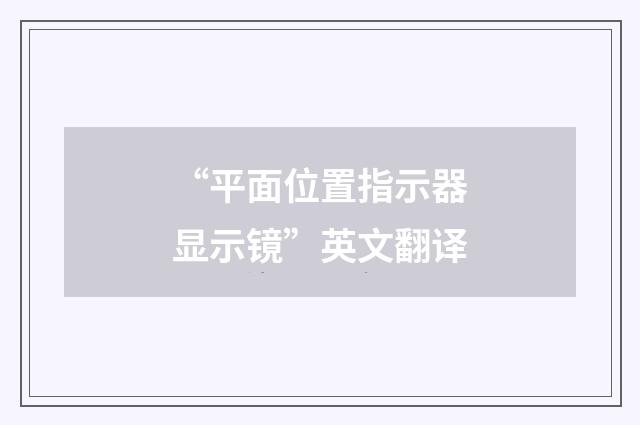 “平面位置指示器显示镜”英文翻译