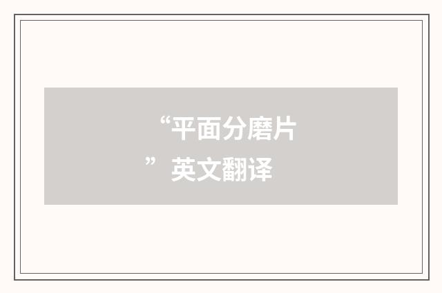 “平面分磨片”英文翻译