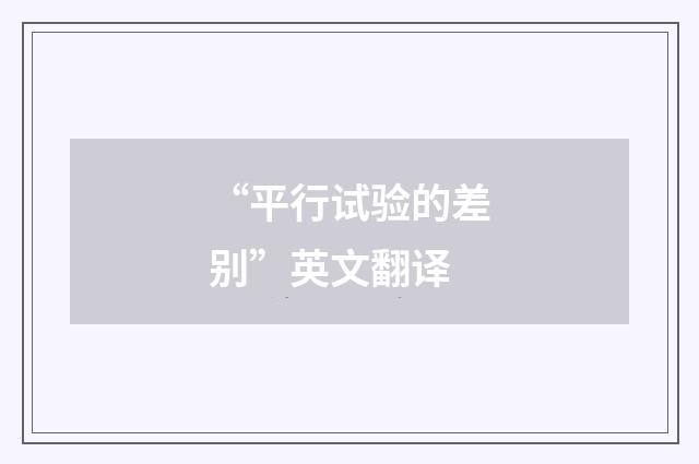 “平行试验的差别”英文翻译