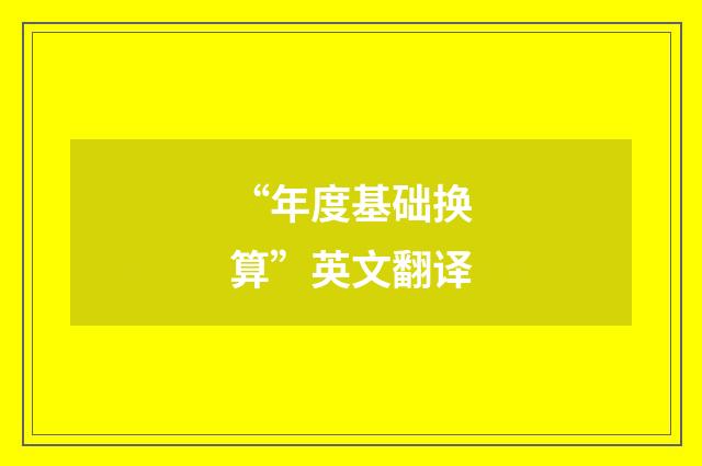 “年度基础换算”英文翻译