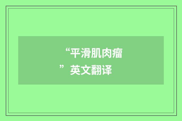 “平滑肌肉瘤”英文翻译