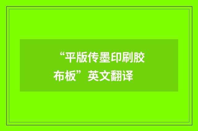 “平版传墨印刷胶布板”英文翻译