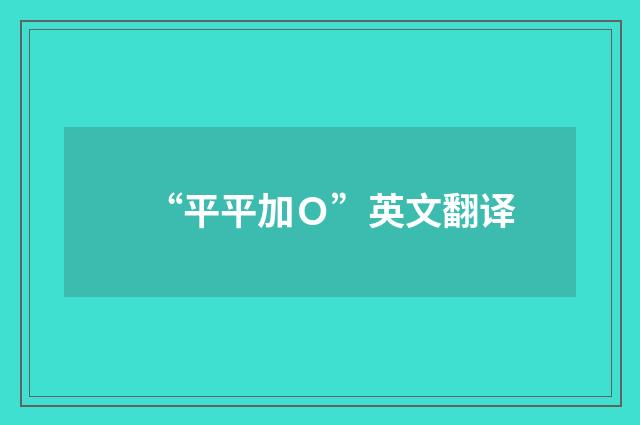 “平平加Ｏ”英文翻译