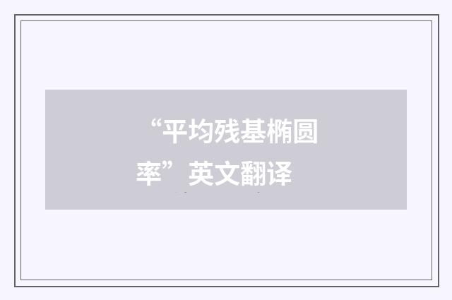“平均残基椭圆率”英文翻译
