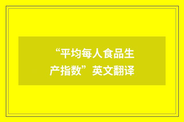 “平均每人食品生产指数”英文翻译