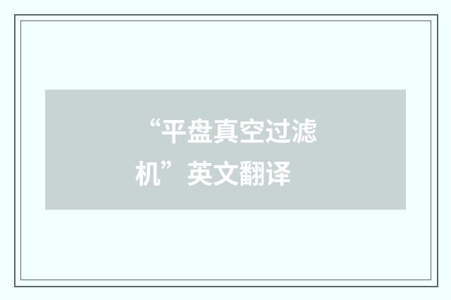 “平盘真空过滤机”英文翻译