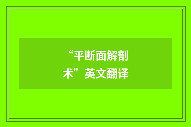 “平断面解剖术”英文翻译