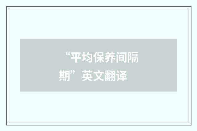 “平均保养间隔期”英文翻译
