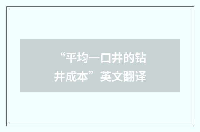 “平均一口井的钻井成本”英文翻译