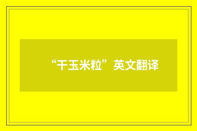 “干玉米粒”英文翻译
