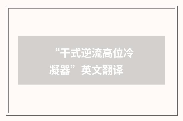 “干式逆流高位冷凝器”英文翻译