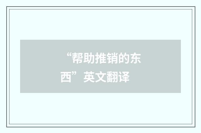 “帮助推销的东西”英文翻译