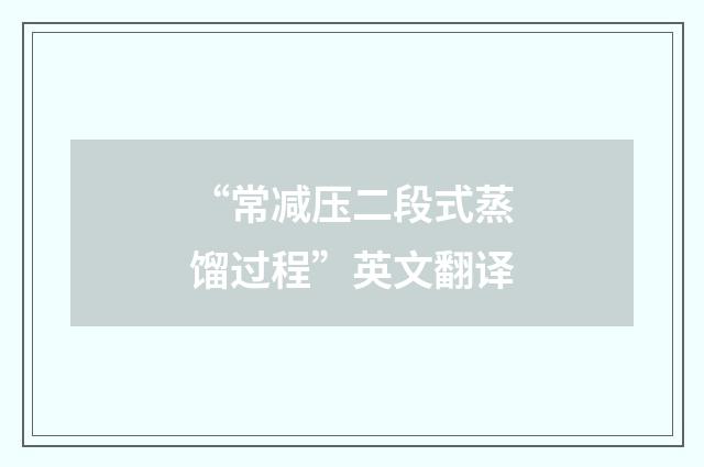 “常减压二段式蒸馏过程”英文翻译