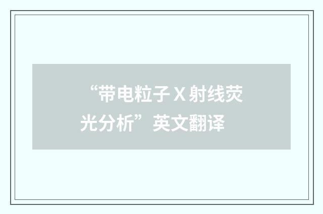 “带电粒子Ｘ射线荧光分析”英文翻译