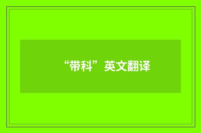 “带科”英文翻译