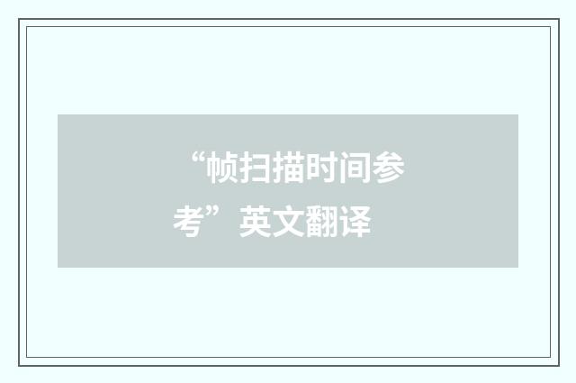 “帧扫描时间参考”英文翻译