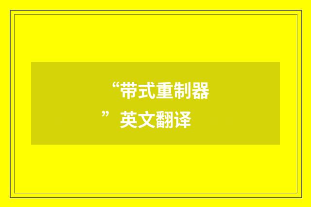 “带式重制器”英文翻译