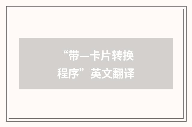 “带—卡片转换程序”英文翻译