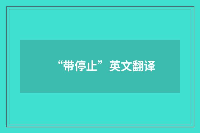 “带停止”英文翻译