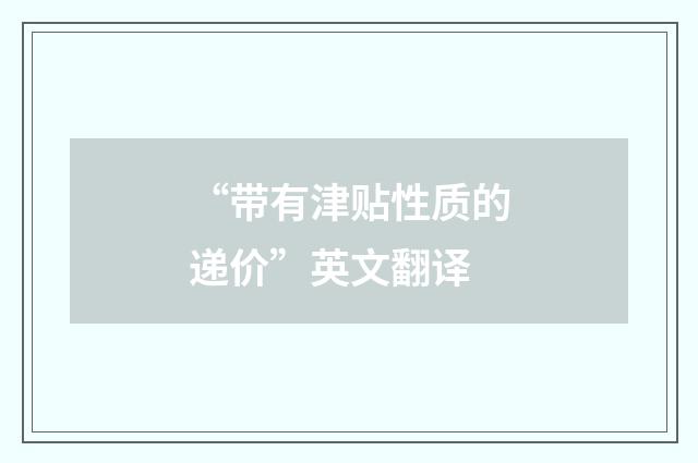 “带有津贴性质的递价”英文翻译
