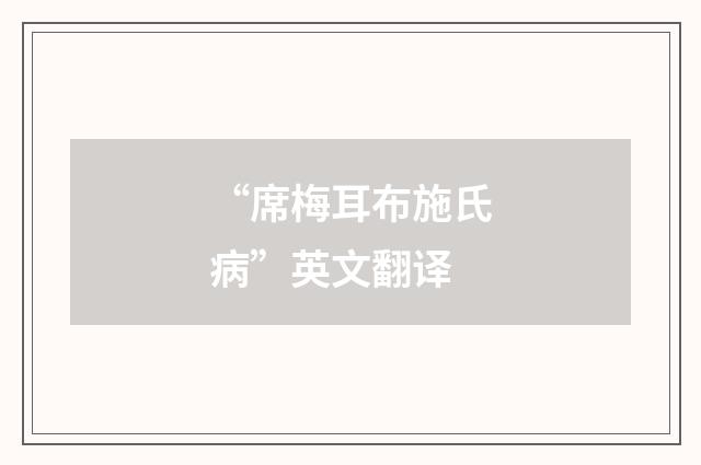“席梅耳布施氏病”英文翻译