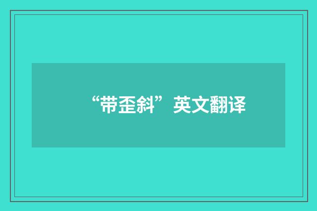 “带歪斜”英文翻译