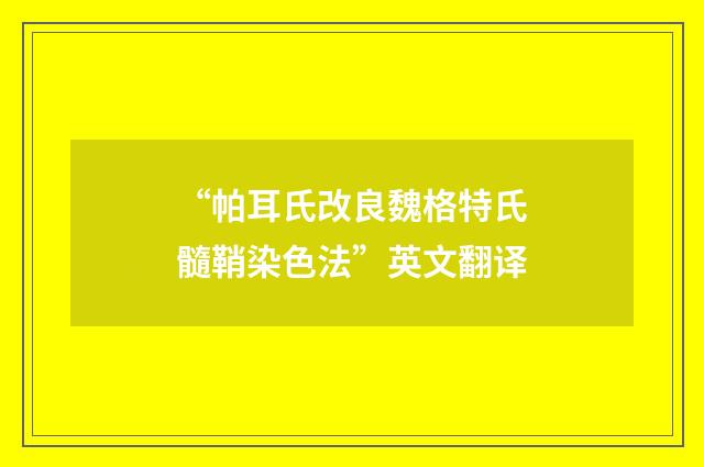 “帕耳氏改良魏格特氏髓鞘染色法”英文翻译