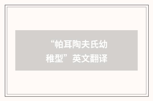 “帕耳陶夫氏幼稚型”英文翻译