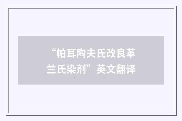 “帕耳陶夫氏改良革兰氏染剂”英文翻译
