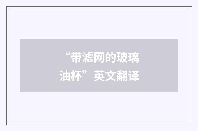 “带滤网的玻璃油杯”英文翻译