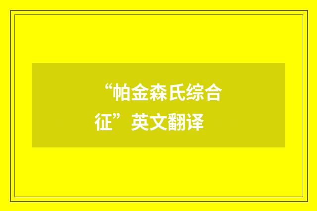 “帕金森氏综合征”英文翻译