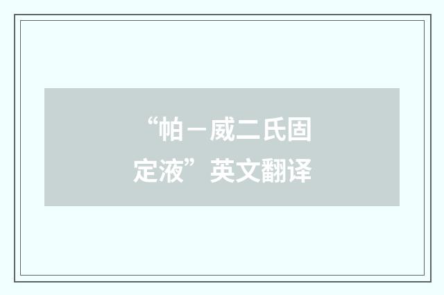 “帕－威二氏固定液”英文翻译