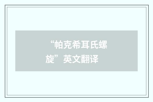 “帕克希耳氏螺旋”英文翻译