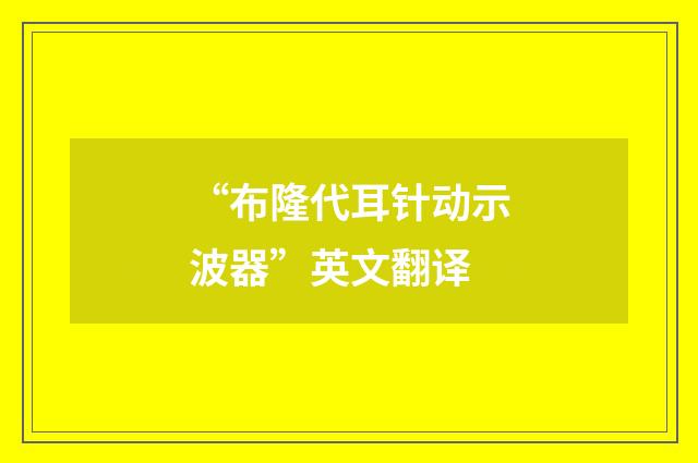 “布隆代耳针动示波器”英文翻译