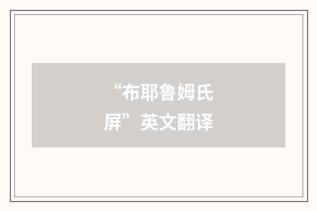 “布耶鲁姆氏屏”英文翻译