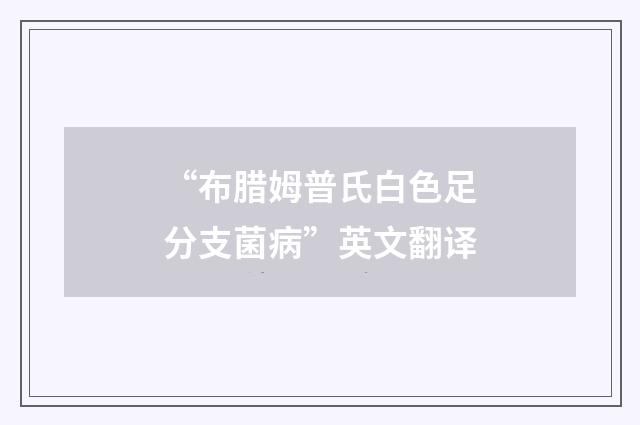“布腊姆普氏白色足分支菌病”英文翻译