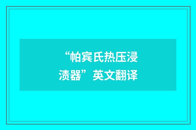 “帕宾氏热压浸渍器”英文翻译