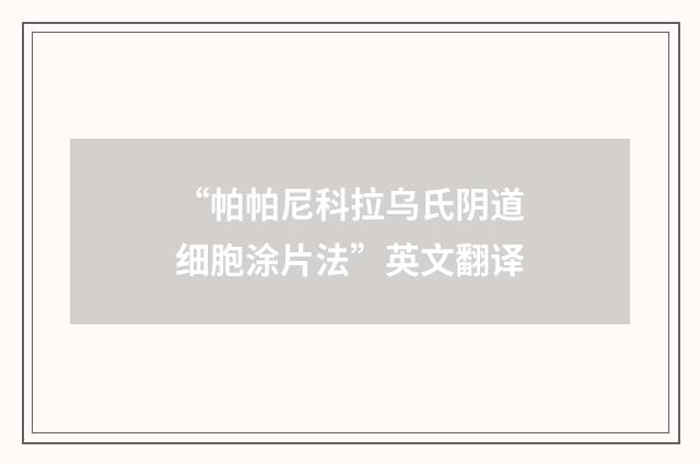 “帕帕尼科拉乌氏阴道细胞涂片法”英文翻译