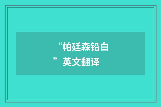 “帕廷森铅白”英文翻译