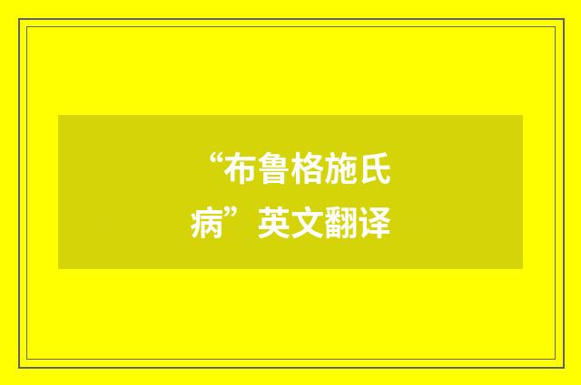 “布鲁格施氏病”英文翻译