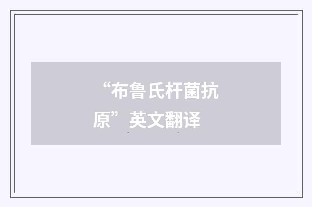 “布鲁氏杆菌抗原”英文翻译