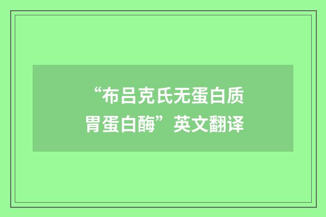 “布吕克氏无蛋白质胃蛋白酶”英文翻译